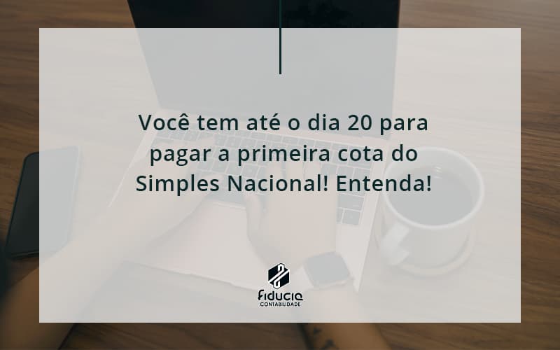 Empreendedor Optante Pelo Simples Nacional, Você Tem Até Dia 20 Para Pagar A Primeira Cota Do Das Fiducia - FIDUCIA Contabilidade | Assessoria e Consultoria no Rio de Janeiro